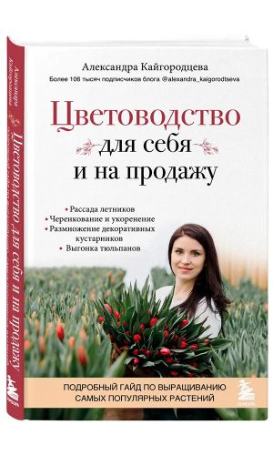 Книга ЦВЕТОВОДСТВО ДЛЯ СЕБЯ И НА ПРОДАЖУ. ПОДРОБНЫЙ ГАЙД ПО ВЫРАЩИВАНИЮ САМЫХ ПОПУЛЯРНЫХ РАСТЕНИЙ &mdash; Александра Кайгородцева