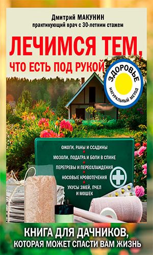Книга ЛЕЧИМСЯ ТЕМ, ЧТО ЕСТЬ ПОД РУКОЙ. НОСОВЫЕ КРОВОТЕЧЕНИЯ, ПЕРЕГРЕВЫ И ПЕРЕОХЛАЖДЕНИЯ, МОЗОЛИ И ПОДАГРА, РЕВМАТИЗМ И БОЛИ В СПИНЕ &mdash; Макунин Д.А.