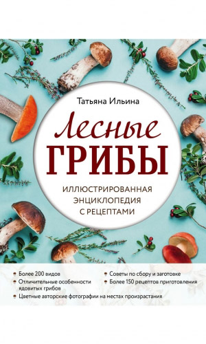 Книга ЛЕСНЫЕ ГРИБЫ. ИЛЛЮСТРИРОВАННАЯ ЭНЦИКЛОПЕДИЯ С РЕЦЕПТАМИ