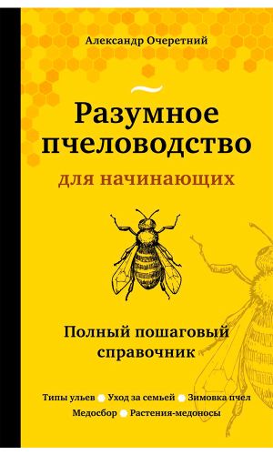 Книга РАЗУМНОЕ ПЧЕЛОВОДСТВО ДЛЯ НАЧИНАЮЩИХ. ПОЛНЫЙ ПОШАГОВЫЙ СПРАВОЧНИК &mdash; Александр Очеретний